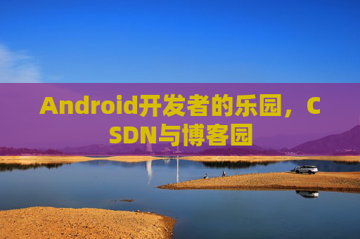 Android开发者的乐园，CSDN与博客园