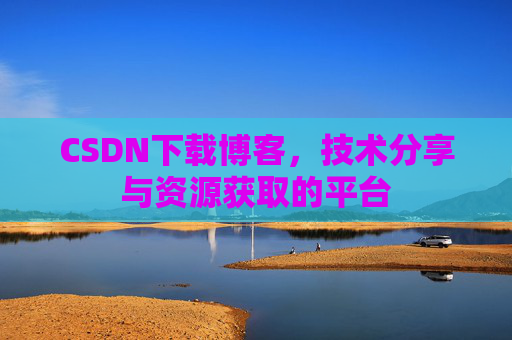 CSDN下载博客，技术分享与资源获取的平台